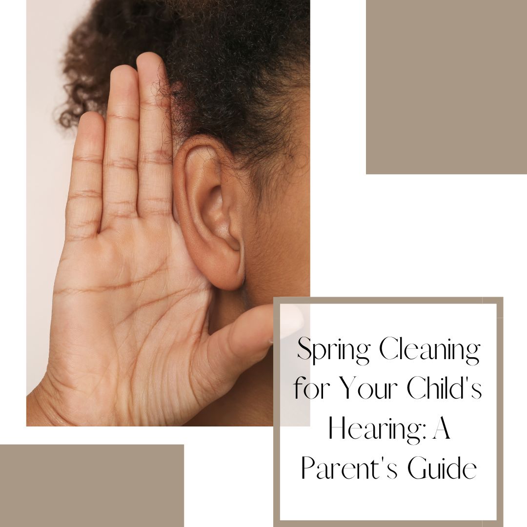 Spring Cleaning for Your Child's Hearing: A Parent's Guide