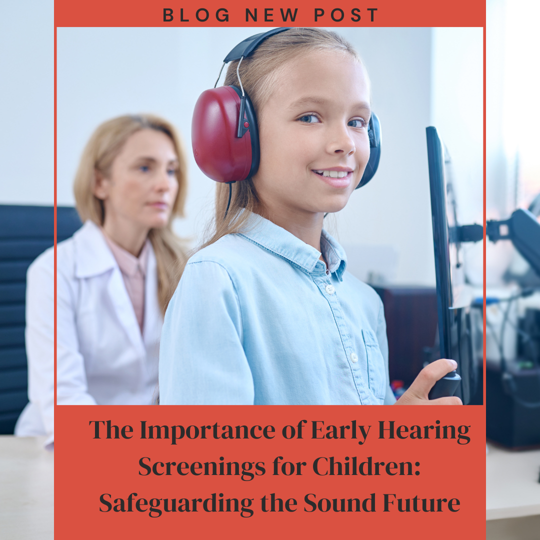 The Importance of Early Hearing Screenings for Children: Safeguarding the Sound Future