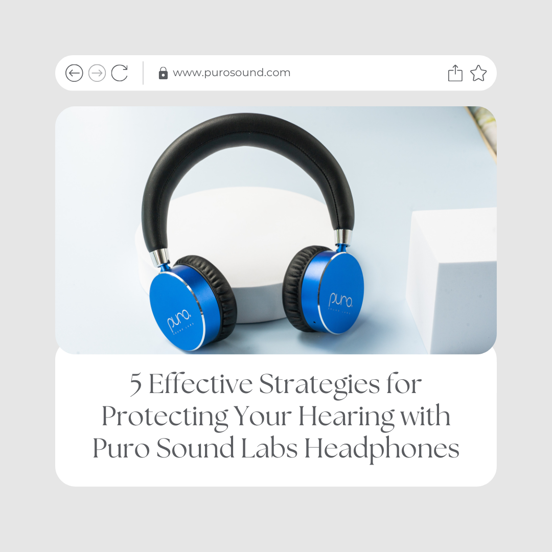 5 Effective Strategies for Protecting Your Hearing with Puro Sound Labs Headphones